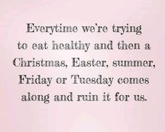 a pink background with the words, everyone we're trying to eat healthy and then a christmas, easter, summer, friday or tuesday comes along and run it for us