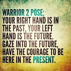 a quote that reads,'warrior 2 pose your right hand is in the past, your left hand is the future gaze into the future have the courage to be here in the present