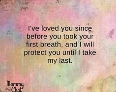 a quote that reads i've loved you since before you took your first breath, and i will protect you until i take my last