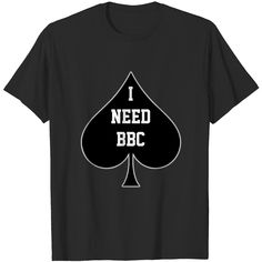 a black t - shirt with the words i need bbc in white on it