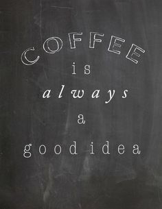 the words coffee is always a good idea written in chalk on a blackboard