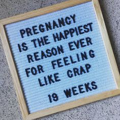 a sign that reads, pregnant is the happiest reason ever for feeling like crap 19 weeks