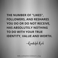 the number of likes, followers, and reshares you do not receive, has absolutely nothing to do with your true identity, value and worth