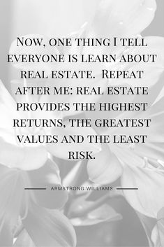 flowers with the quote now, one thing i tell everyone is learn about real estate