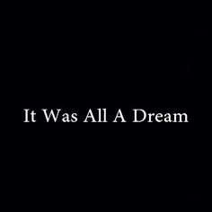 the words it was all a dream on a black background