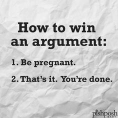 a piece of white paper with the words how to win an argument i be pregnant 2 that's it you're done