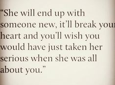 the words are written in black and white on a piece of paper that says she will end up with someone new, if i'll break your heart and you wish you would have just taken her serious