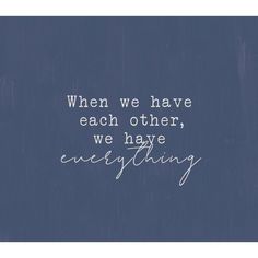 the words are written in white ink on a blue background with an inscription that reads, when we have each other, we have everything