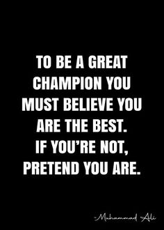 the quote to be a great champion you must believe you are the best if you're not pretend you are