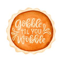 the words gobble i'll you wobble are painted on top of an orange pie