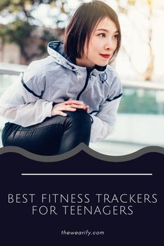 a woman sitting on the ground with her hands in her pockets and text that reads best fitness trackers for teenagers