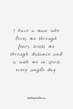 a quote that says i have a man who loves me through fear, trusts me through distance and is with me in spirit every single day