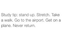 the text reads study tip stand up stretch take a walk go to the airport get on a plane never return