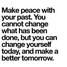 the words make peace with your past you cannot change what has been done, but you can change yourself today and make a better tomorrow