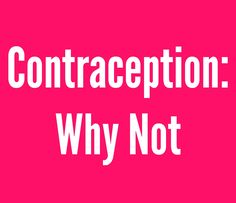 a pink background with the words contraception why not written in white on it