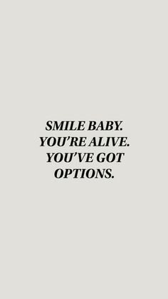 the words smile baby you're alive you've got options