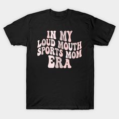 a black t - shirt with the words in my loud mouth sports mom era on it