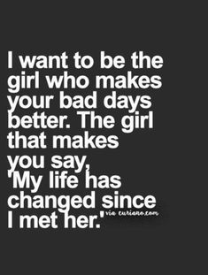 a quote that says i want to be the girl who makes your bad days better