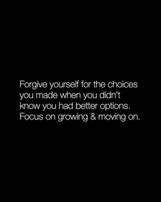 a black and white photo with the words, forgive yourself for the choices you made when you didn't know how you had better options focus on growing & moving on