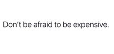 the words don't be afraid to be expensive