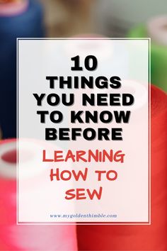 sewing thread with the words 10 things you need to know before learning how to sew