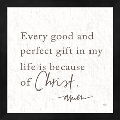 a quote on white paper with the words, every good and perfect gift in my life is because of christ amen