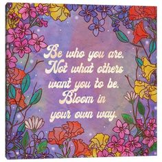 a painting with flowers on it that says be who you are not what others want to be bloom in your own way