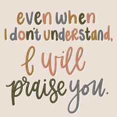 a quote that says, even when i don't understand you will praise you