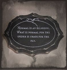 a plaque that reads normal is an illusion what is normal for the spider is chaos for the fly