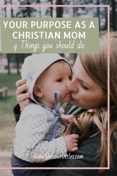 a woman kissing her baby with the words your purpose as a christian mom 4 things you should