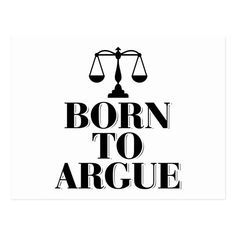 the words born to arge in black and white with an image of a balance scale on