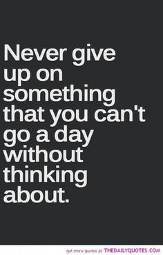 the quote never give up on something that you can't go a day without thinking about