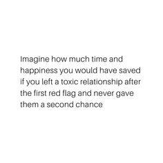 an image with the words imagine how much time and happiness you would have saved if you left a toxic relationship after the first red flag and never gave them a second chance