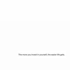 an image of a white background with the text'the more you invest in yourself, the easier life gets '