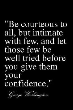 a quote from george washington that says be courageous to all, but intimate with few, and let those few