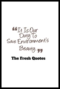 a quote that says it is our duty to save environment's beauty the fresh quotes