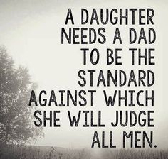 an image of a quote that says, a daughter needs a dad to be the standard against which she will judge all men