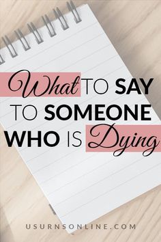 a notepad with the words what to say to someone who is dying