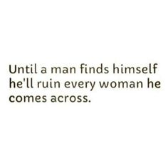 a quote that reads, until a man finds himself he'll ruin every woman he comes across