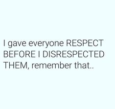 the text reads, i gave everyone respect before disrespected them, remember that