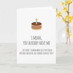 a birthday card that says i mean, you already have me so don't know what else you could possibly wish for