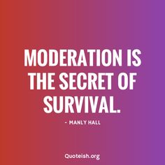 a quote that reads,'moderatation is the secret of survival - manly hall