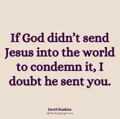 a quote that says if god didn't send jesus into the world to conden it, i doubt he sent you