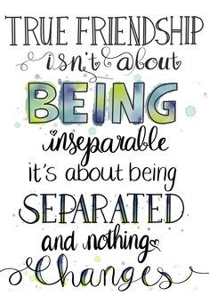 a quote that says, true friends isn't about being insepable it's about being separated and nothing changes