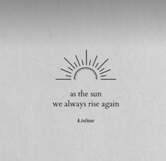 the quote as the sun we always rise again