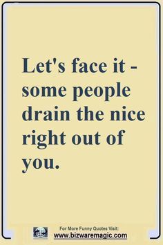 a quote that says let's face it - some people drain the nice right out of you