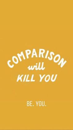 a yellow poster with the words comparison will kill you, be you written on it