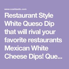 the restaurant style white queso dip that will rival your favorite restaurants mexican white cheese dips