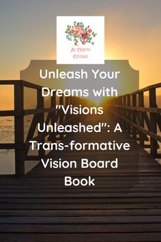 a wooden dock with the words unleash your dreams with visions uneasiled a transformative vision board book