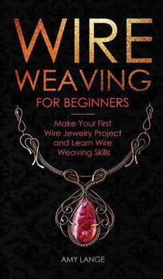 wire weaving for beginners make your first wire jewelry project and learn wire weaving skills